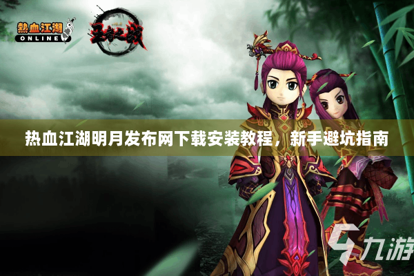 热血江湖明月发布网下载安装教程,新手避坑指南 热血江湖明月发布网下载安装教程,新手避坑指南