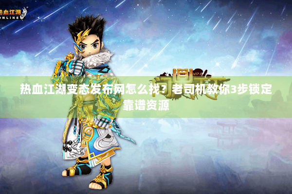 热血江湖变态发布网怎么找?老司机教你3步锁定靠谱资源 热血江湖变态发布网怎么找?老司机教你3步锁定靠谱资源