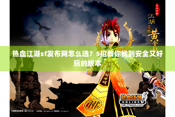热血江湖sf发布网怎么选？5招教你找到安全又好玩的版本
