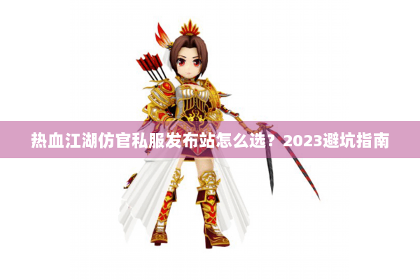 热血江湖仿官私服发布站怎么选？2023避坑指南