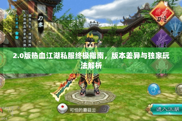 2.0版热血江湖私服终极指南,版本差异与独家玩法解析 2.0版热血江湖私服终极指南,版本差异与独家玩法解析