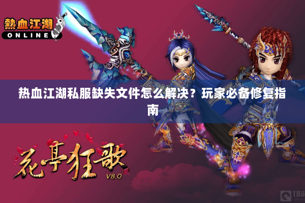 热血江湖私服缺失文件怎么解决?玩家必备修复指南 热血江湖私服缺失文件怎么解决?玩家必备修复指南
