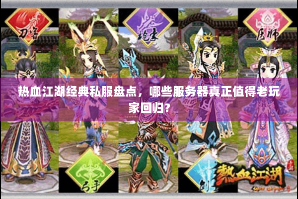 热血江湖经典私服盘点，哪些服务器真正值得老玩家回归？