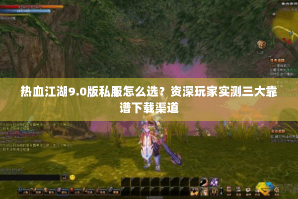 热血江湖9.0版私服怎么选?资深玩家实测三大靠谱下载渠道 热血江湖9.0版私服怎么选?资深玩家实测三大靠谱下载渠道