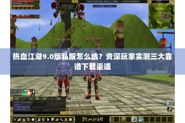 热血江湖9.0版私服怎么选?资深玩家实测三大靠谱下载渠道 热血江湖9.0版私服怎么选?资深玩家实测三大靠谱下载渠道
