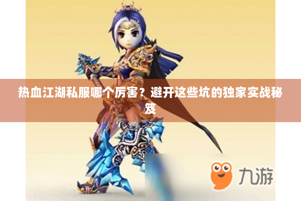 热血江湖私服哪个厉害？避开这些坑的独家实战秘笈