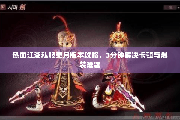 热血江湖私服灵月版本攻略，3分钟解决卡顿与爆装难题