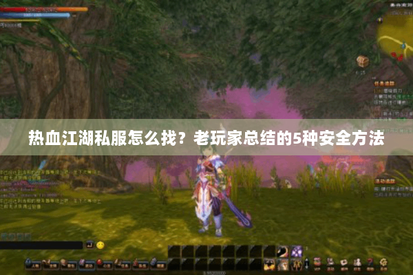 热血江湖私服怎么找?老玩家总结的5种安全方法 热血江湖私服怎么找?老玩家总结的5种安全方法