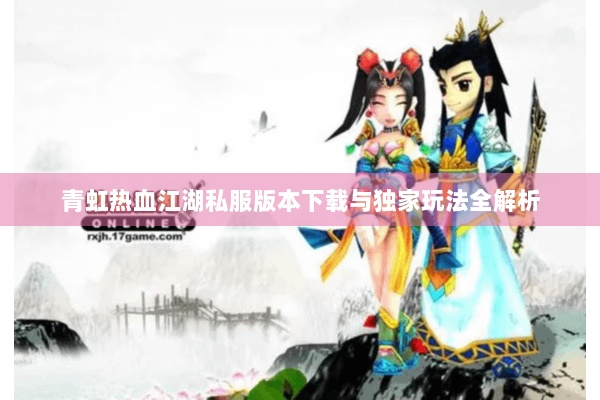 青虹热血江湖私服版本下载与独家玩法全解析