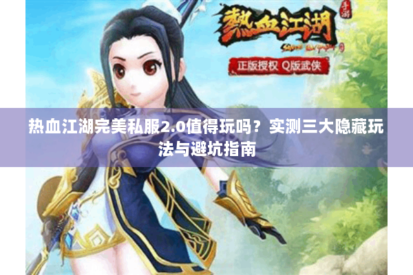 热血江湖完美私服2.0值得玩吗?实测三大隐藏玩法与避坑指南 热血江湖完美私服2.0值得玩吗?实测三大隐藏玩法与避坑指南