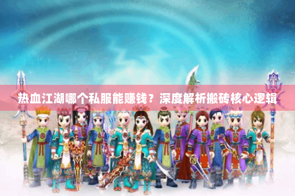 热血江湖哪个私服能赚钱?深度解析搬砖核心逻辑 热血江湖哪个私服能赚钱?深度解析搬砖核心逻辑