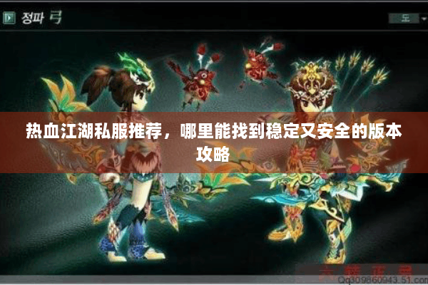 热血江湖私服推荐,哪里能找到稳定又安全的版本攻略 热血江湖私服推荐,哪里能找到稳定又安全的版本攻略