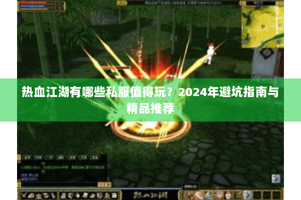 热血江湖有哪些私服值得玩？2024年避坑指南与精品推荐