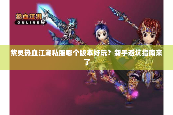 紫灵热血江湖私服哪个版本好玩？新手避坑指南来了