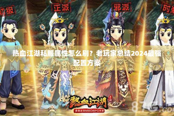 热血江湖私服属性怎么刷？老玩家总结2024最强配置方案