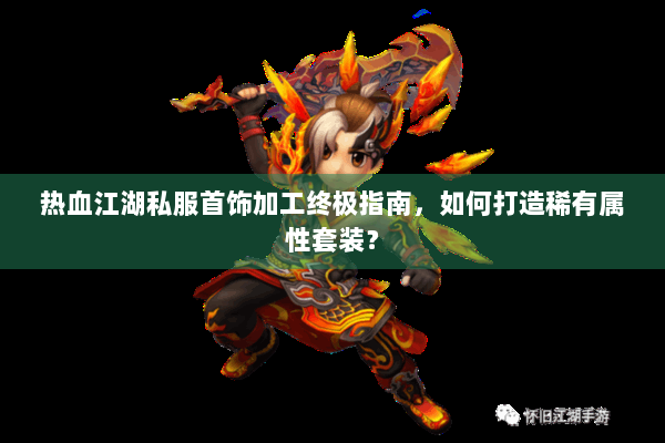 热血江湖私服首饰加工终极指南，如何打造稀有属性套装？