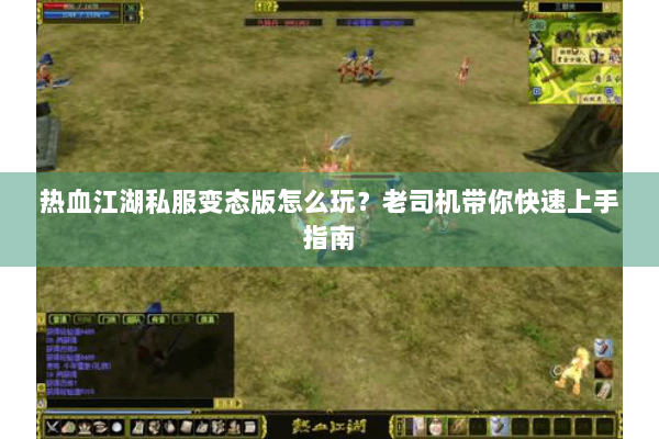 热血江湖私服变态版怎么玩?老司机带你快速上手指南 热血江湖私服变态版怎么玩?老司机带你快速上手指南