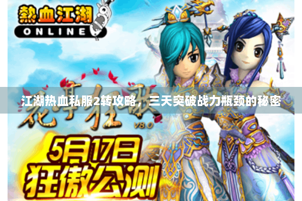 江湖热血私服2转攻略,三天突破战力瓶颈的秘密 江湖热血私服2转攻略,三天突破战力瓶颈的秘密