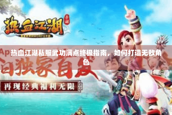 热血江湖私服武功满点终极指南,如何打造无敌角色 热血江湖私服武功满点终极指南,如何打造无敌角色