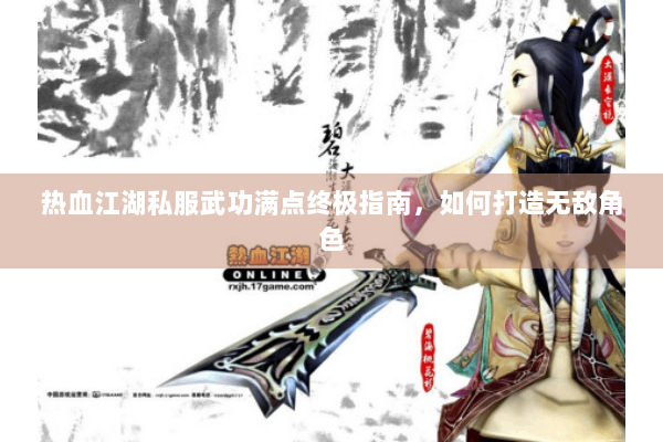 热血江湖私服武功满点终极指南,如何打造无敌角色 热血江湖私服武功满点终极指南,如何打造无敌角色