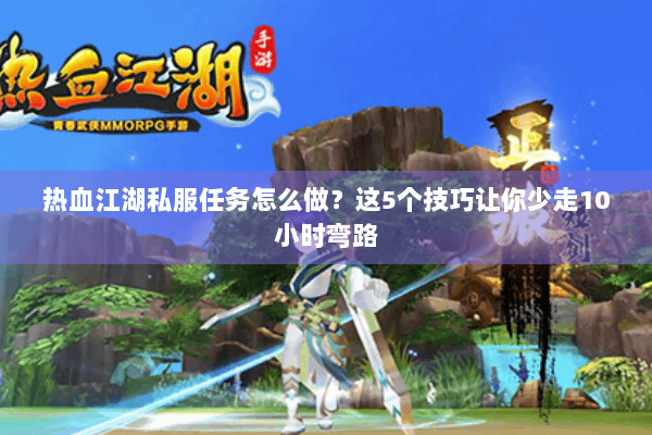 热血江湖私服任务怎么做?这5个技巧让你少走10小时弯路 热血江湖私服任务怎么做?这5个技巧让你少走10小时弯路