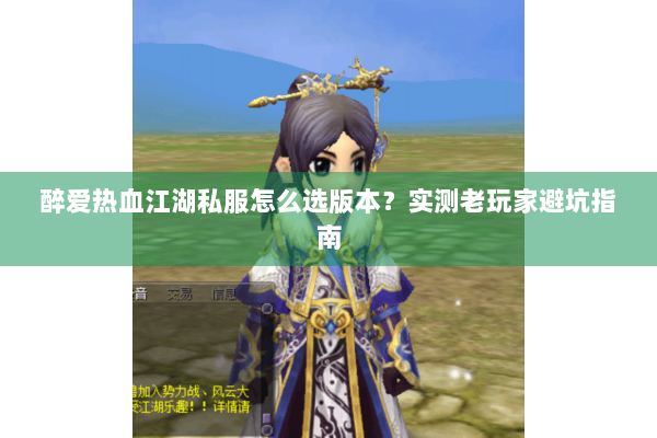 醉爱热血江湖私服怎么选版本?实测老玩家避坑指南 醉爱热血江湖私服怎么选版本?实测老玩家避坑指南