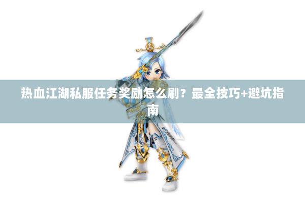 热血江湖私服任务奖励怎么刷？最全技巧+避坑指南