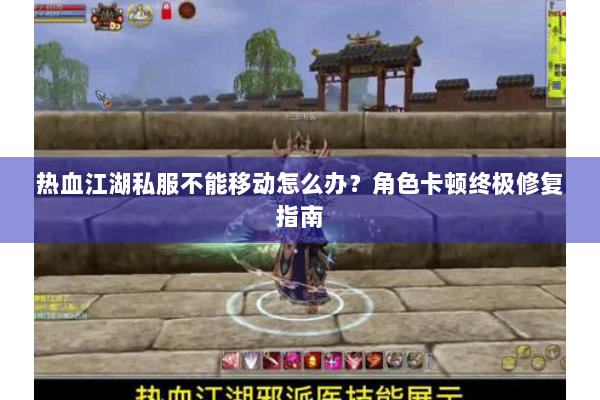 热血江湖私服不能移动怎么办？角色卡顿终极修复指南