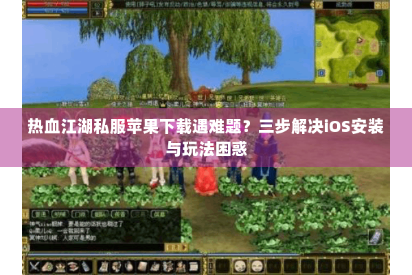 热血江湖私服苹果下载遇难题?三步解决iOS安装与玩法困惑 热血江湖私服苹果下载遇难题?三步解决iOS安装与玩法困惑
