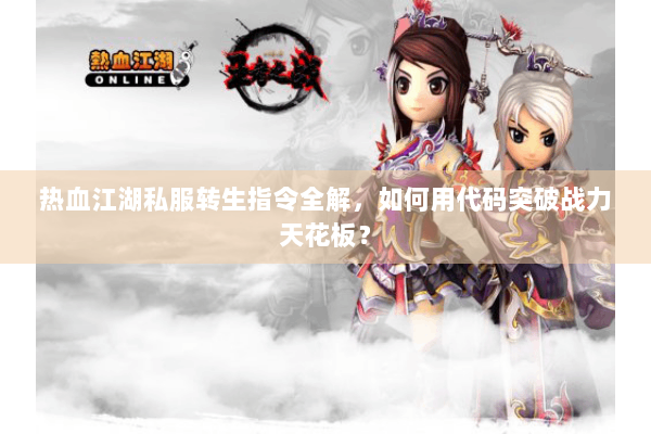 热血江湖私服转生指令全解，如何用代码突破战力天花板？
