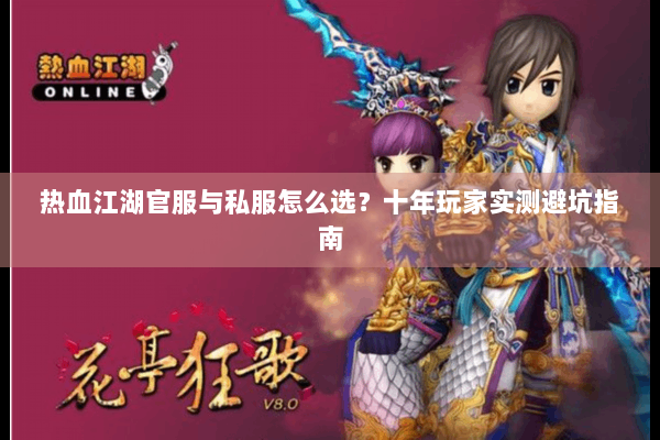 热血江湖官服与私服怎么选？十年玩家实测避坑指南
