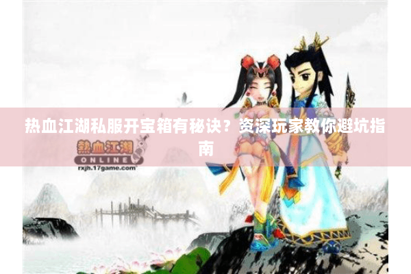 热血江湖私服开宝箱有秘诀?资深玩家教你避坑指南 热血江湖私服开宝箱有秘诀?资深玩家教你避坑指南