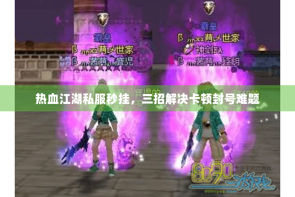 热血江湖私服秒挂,三招解决卡顿封号难题 热血江湖私服秒挂,三招解决卡顿封号难题