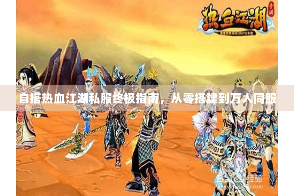 自搭热血江湖私服终极指南，从零搭建到万人同服