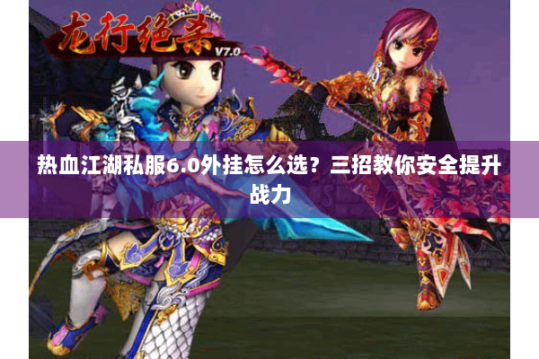 热血江湖私服6.0外挂怎么选？三招教你安全提升战力