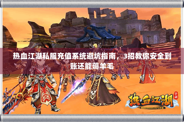 热血江湖私服充值系统避坑指南，3招教你安全到账还能薅羊毛