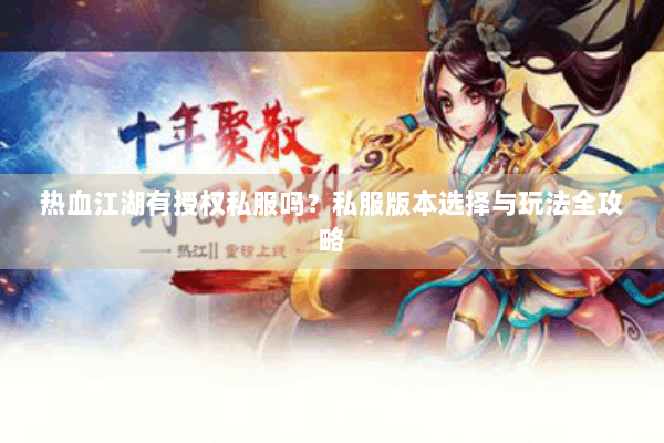 热血江湖有授权私服吗？私服版本选择与玩法全攻略