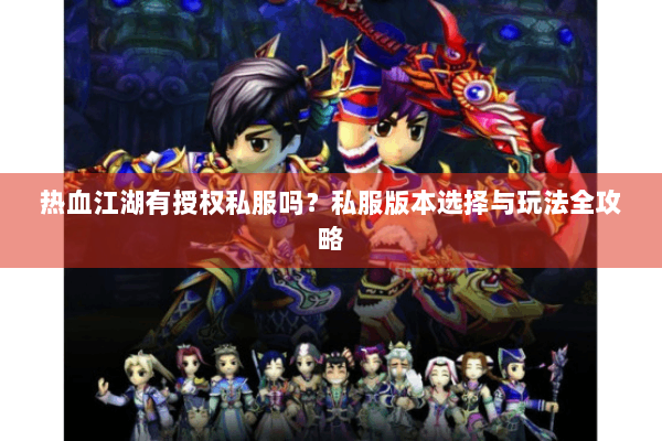 热血江湖有授权私服吗？私服版本选择与玩法全攻略