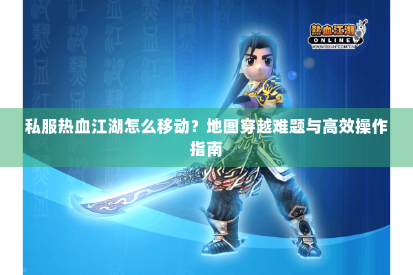 私服热血江湖怎么移动?地图穿越难题与高效操作指南 私服热血江湖怎么移动?地图穿越难题与高效操作指南