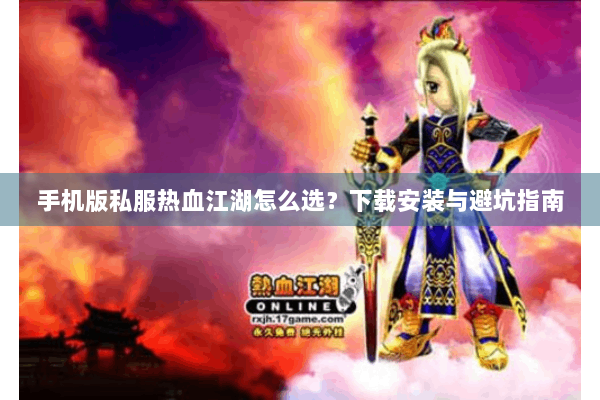 手机版私服热血江湖怎么选？下载安装与避坑指南