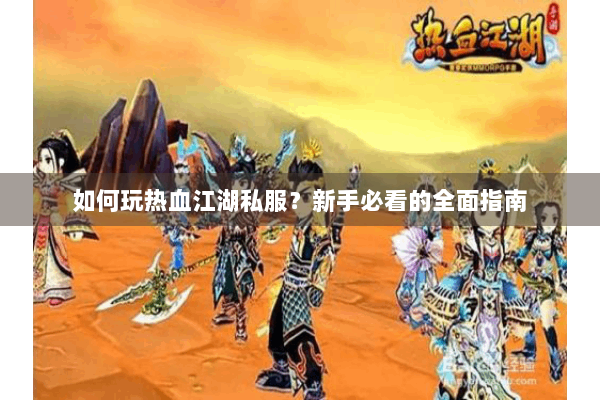 如何玩热血江湖私服?新手必看的全面指南 如何玩热血江湖私服?新手必看的全面指南