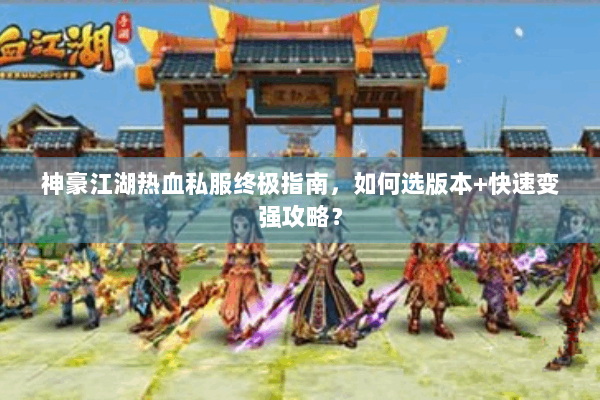 神豪江湖热血私服终极指南，如何选版本+快速变强攻略？