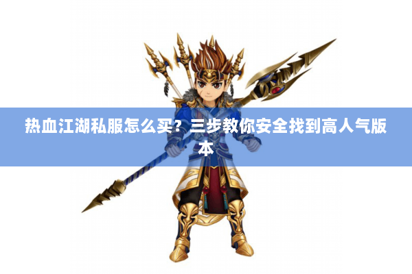 热血江湖私服怎么买？三步教你安全找到高人气版本