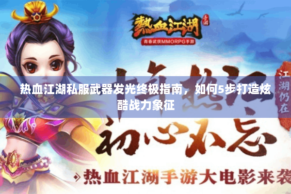 热血江湖私服武器发光终极指南，如何5步打造炫酷战力象征