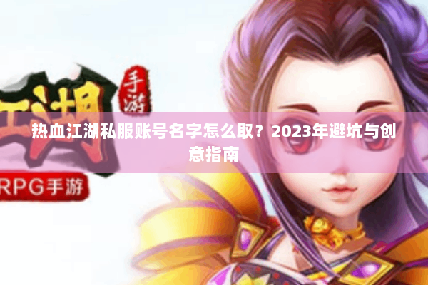 热血江湖私服账号名字怎么取?2023年避坑与创意指南 热血江湖私服账号名字怎么取?2023年避坑与创意指南