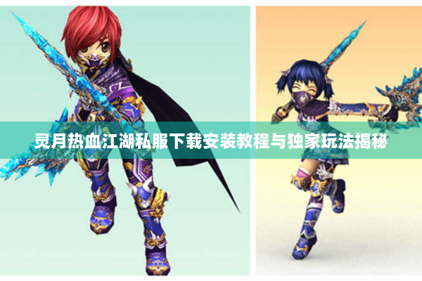 灵月热血江湖私服下载安装教程与独家玩法揭秘