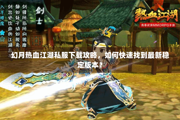 幻月热血江湖私服下载攻略，如何快速找到最新稳定版本？