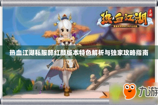 热血江湖私服醉红颜版本特色解析与独家攻略指南