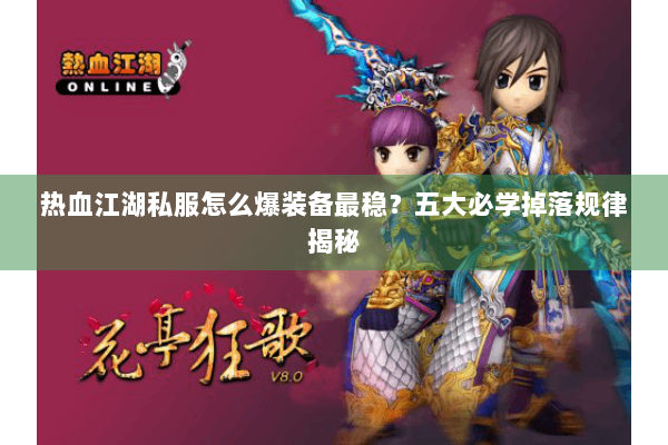 热血江湖私服怎么爆装备最稳?五大必学掉落规律揭秘 热血江湖私服怎么爆装备最稳?五大必学掉落规律揭秘