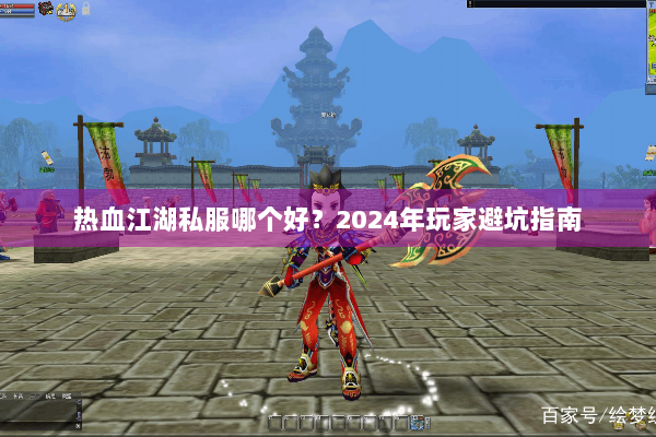 热血江湖私服哪个好?2024年玩家避坑指南 热血江湖私服哪个好?2024年玩家避坑指南